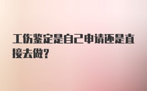 工伤鉴定是自己申请还是直接去做？