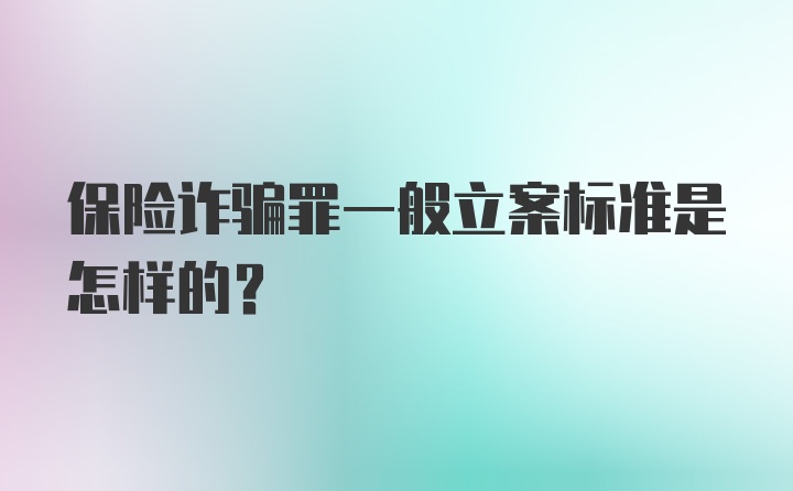 保险诈骗罪一般立案标准是怎样的？