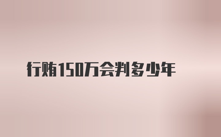 行贿150万会判多少年