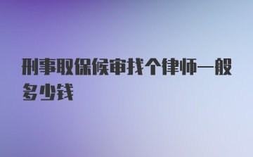 刑事取保候审找个律师一般多少钱