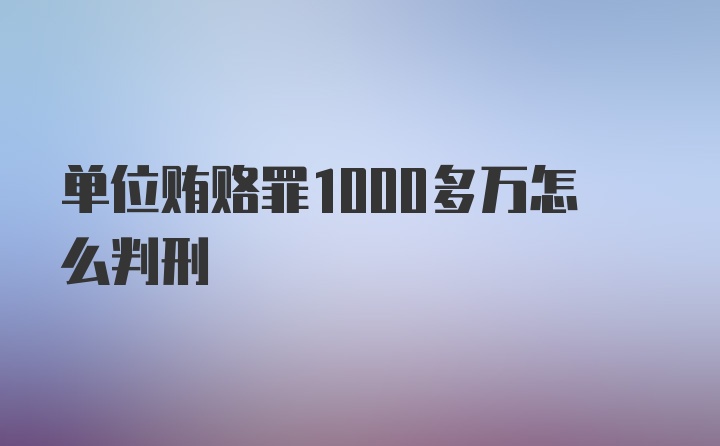 单位贿赂罪1000多万怎么判刑