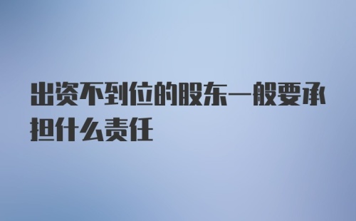 出资不到位的股东一般要承担什么责任