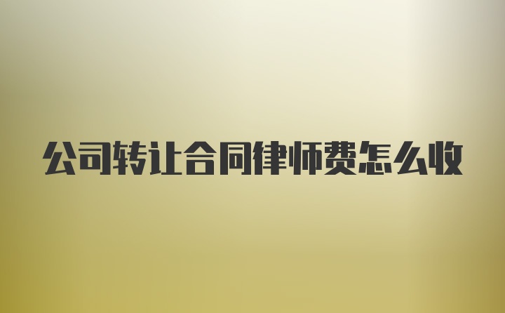 公司转让合同律师费怎么收