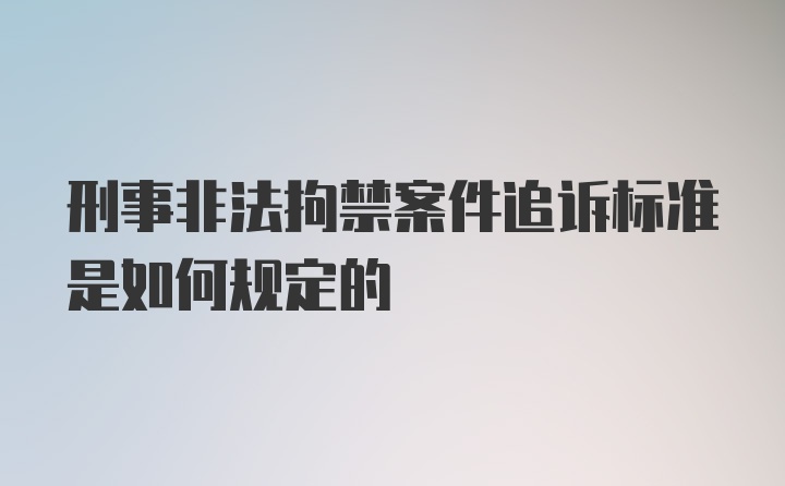 刑事非法拘禁案件追诉标准是如何规定的