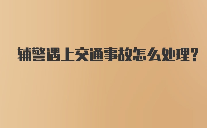 辅警遇上交通事故怎么处理？