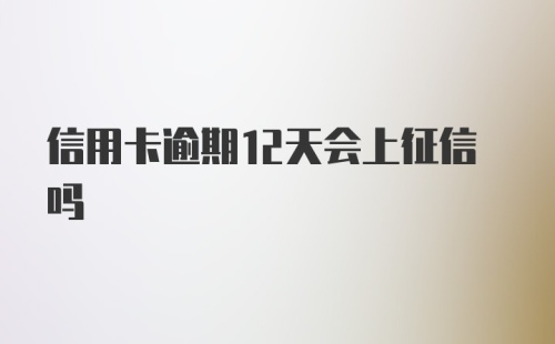 信用卡逾期12天会上征信吗