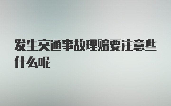 发生交通事故理赔要注意些什么呢