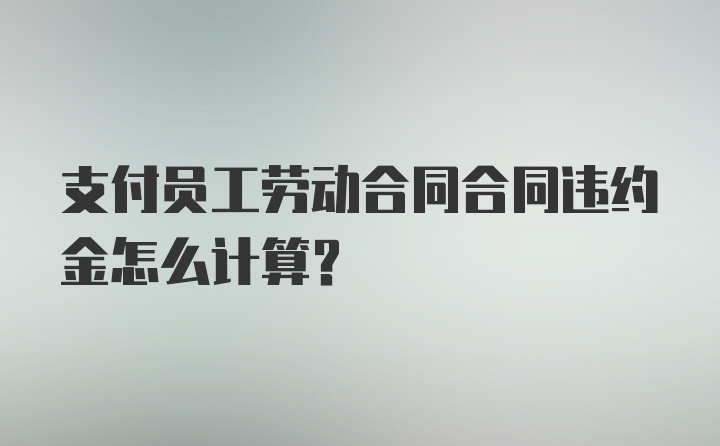 支付员工劳动合同合同违约金怎么计算？