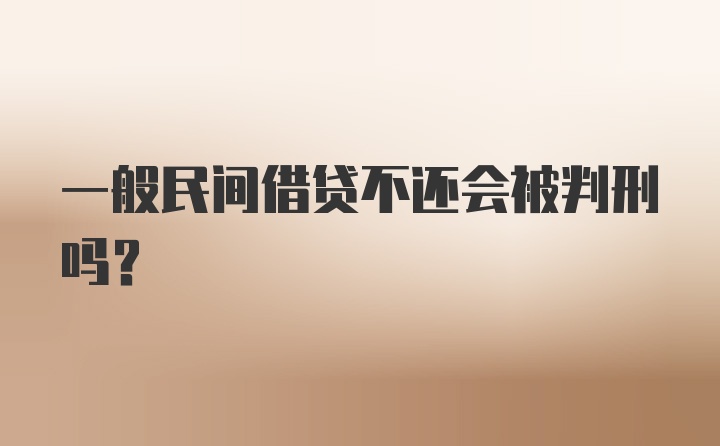 一般民间借贷不还会被判刑吗？