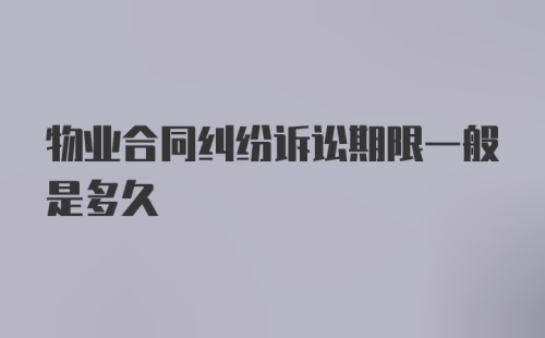 物业合同纠纷诉讼期限一般是多久