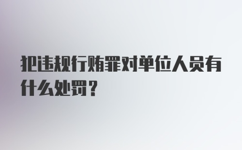 犯违规行贿罪对单位人员有什么处罚？