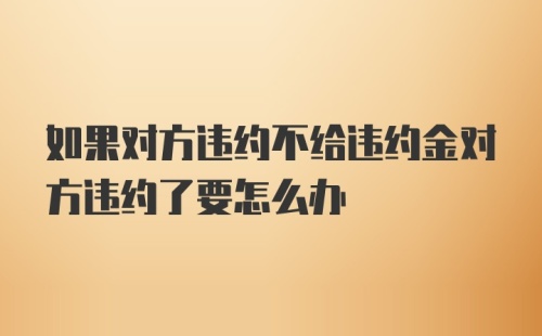 如果对方违约不给违约金对方违约了要怎么办