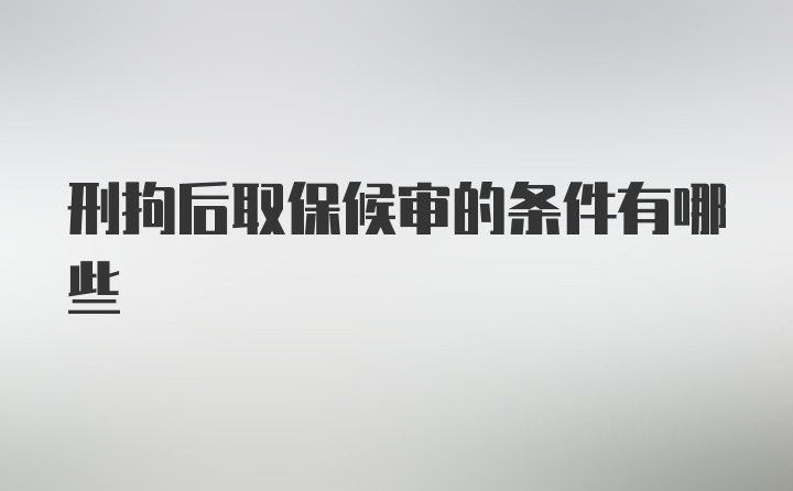 刑拘后取保候审的条件有哪些