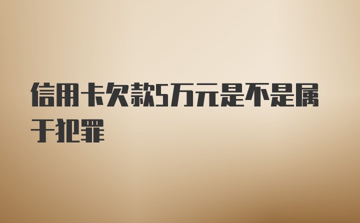 信用卡欠款5万元是不是属于犯罪