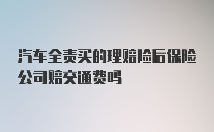 汽车全责买的理赔险后保险公司赔交通费吗