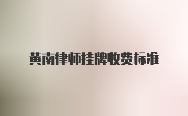 黄南律师挂牌收费标准