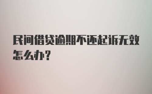 民间借贷逾期不还起诉无效怎么办？