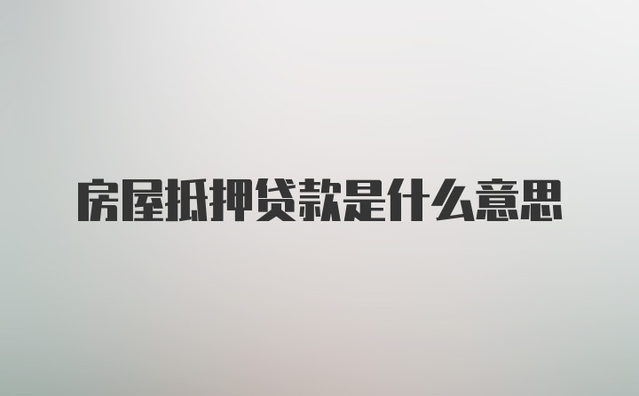 房屋抵押贷款是什么意思