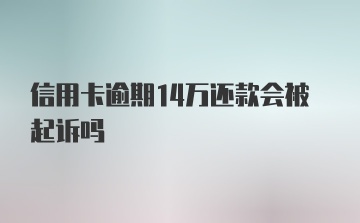 信用卡逾期14万还款会被起诉吗