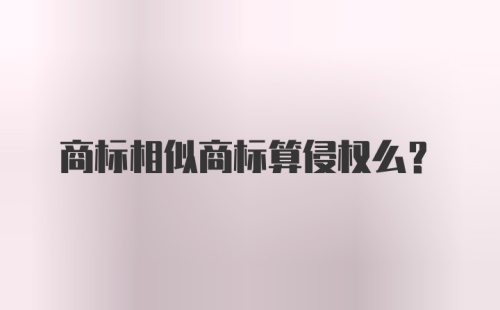 商标相似商标算侵权么？