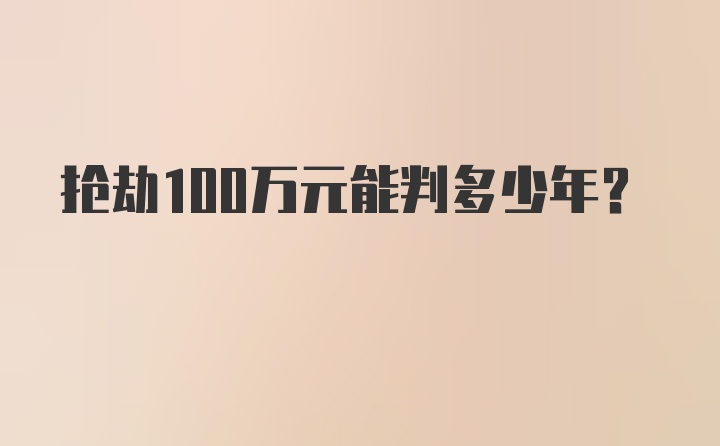 抢劫100万元能判多少年？