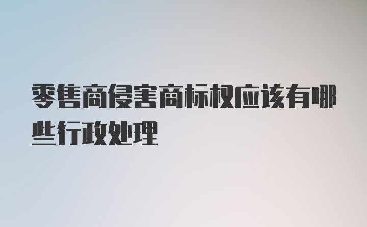 零售商侵害商标权应该有哪些行政处理