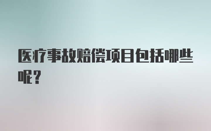 医疗事故赔偿项目包括哪些呢？