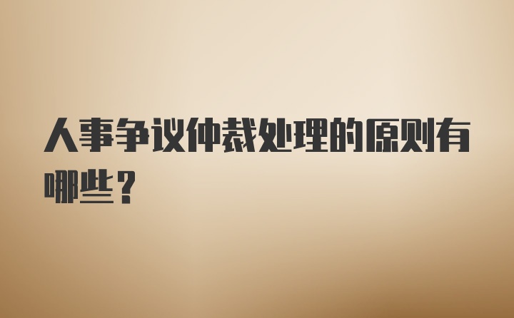 人事争议仲裁处理的原则有哪些?