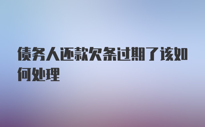 债务人还款欠条过期了该如何处理