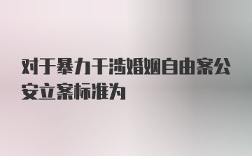 对于暴力干涉婚姻自由案公安立案标准为