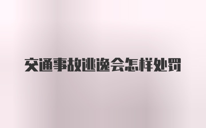 交通事故逃逸会怎样处罚