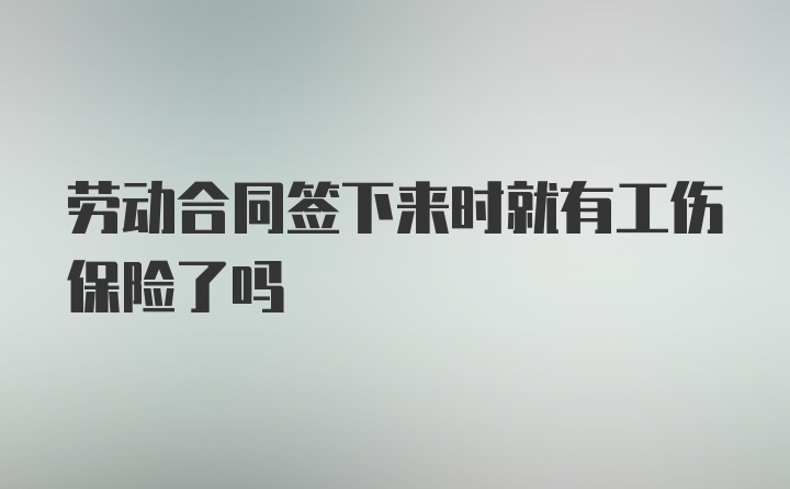 劳动合同签下来时就有工伤保险了吗