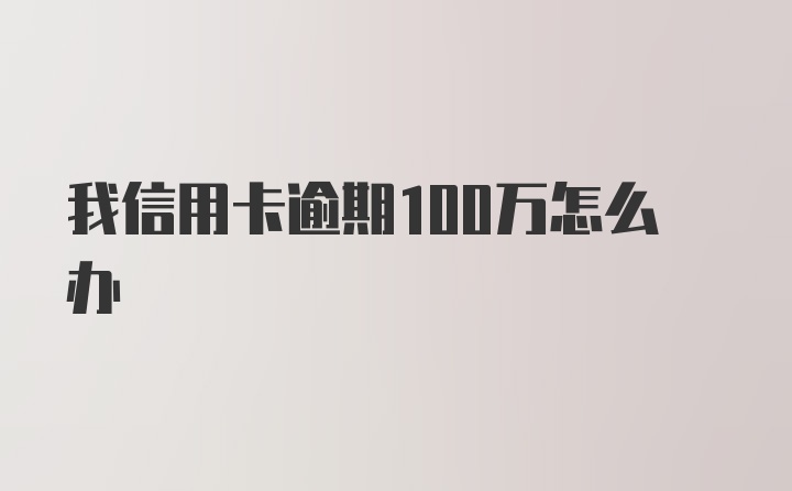 我信用卡逾期100万怎么办