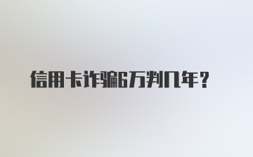 信用卡诈骗6万判几年？