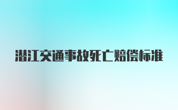 潜江交通事故死亡赔偿标准