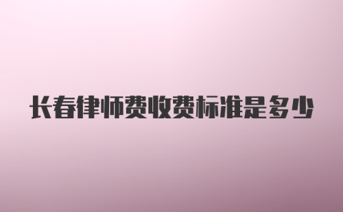 长春律师费收费标准是多少