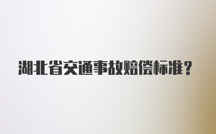 湖北省交通事故赔偿标准？