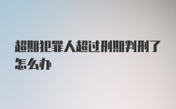 超期犯罪人超过刑期判刑了怎么办