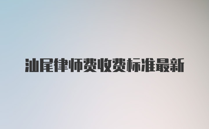 汕尾律师费收费标准最新