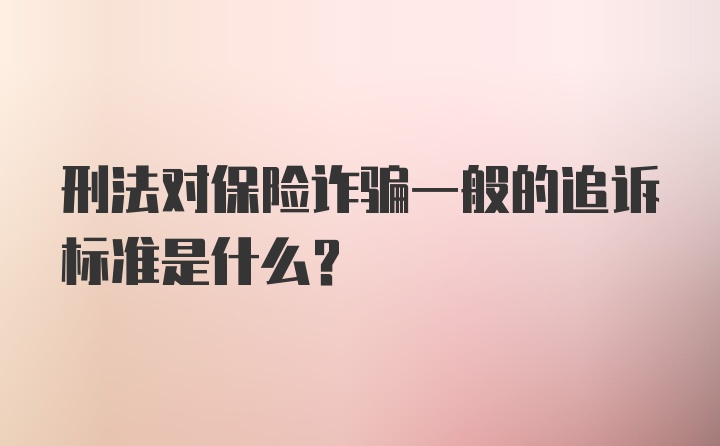 刑法对保险诈骗一般的追诉标准是什么？