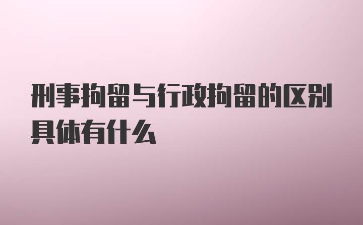 刑事拘留与行政拘留的区别具体有什么