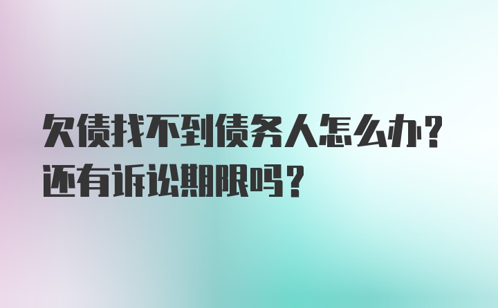 欠债找不到债务人怎么办？还有诉讼期限吗？