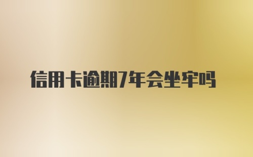 信用卡逾期7年会坐牢吗