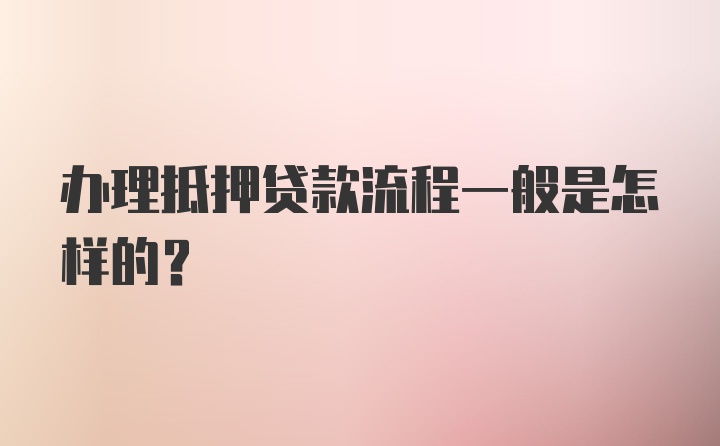 办理抵押贷款流程一般是怎样的？