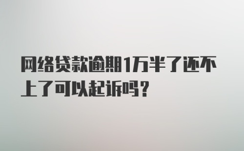 网络贷款逾期1万半了还不上了可以起诉吗？