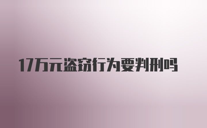 17万元盗窃行为要判刑吗