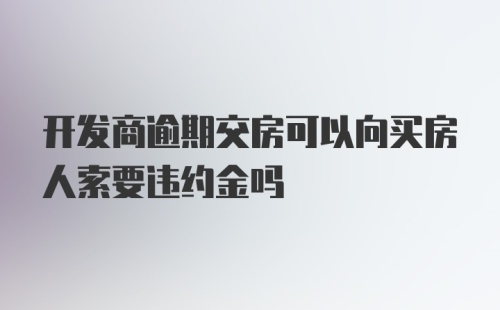 开发商逾期交房可以向买房人索要违约金吗