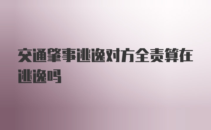 交通肇事逃逸对方全责算在逃逸吗