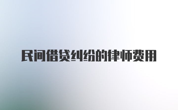 民间借贷纠纷的律师费用