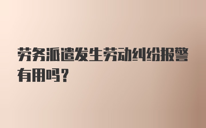 劳务派遣发生劳动纠纷报警有用吗？